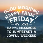 Good Morning Happy Friday My Love Messages to Jumpstart a Joyful Weekend