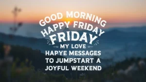 Good Morning Happy Friday My Love Messages to Jumpstart a Joyful Weekend